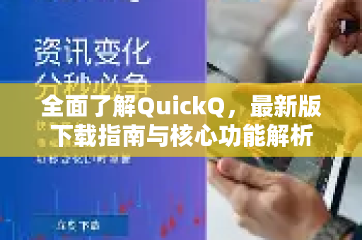 全面了解QuickQ，最新版下载指南与核心功能解析