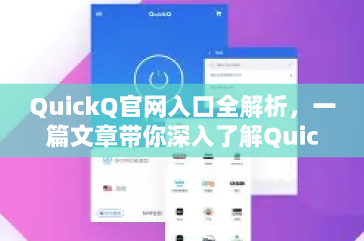 QuickQ官网入口全解析，一篇文章带你深入了解QuickQ的极致体验