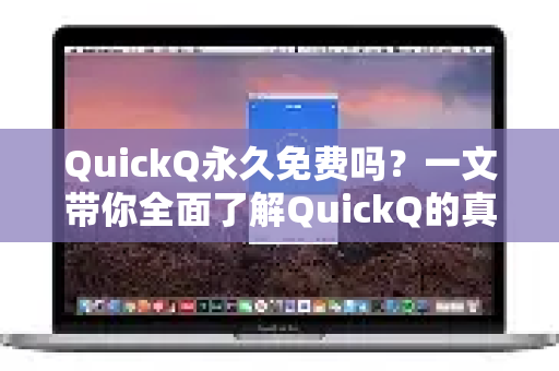 QuickQ永久免费吗？一文带你全面了解QuickQ的真相与价值