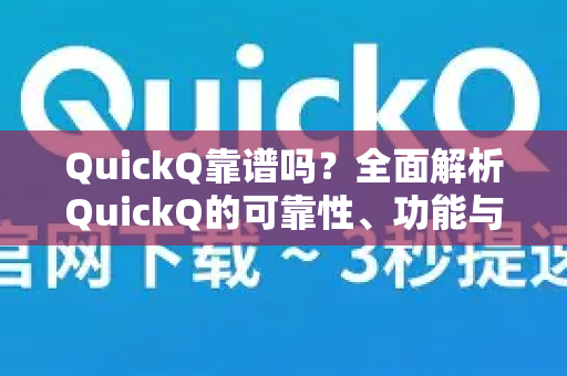 QuickQ靠谱吗？全面解析QuickQ的可靠性、功能与使用体验