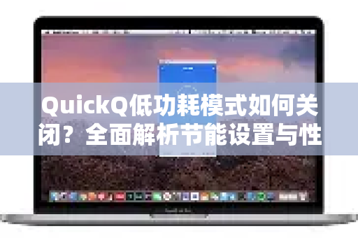 QuickQ低功耗模式如何关闭？全面解析节能设置与性能优化指南