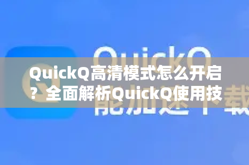 QuickQ高清模式怎么开启？全面解析QuickQ使用技巧及官网指南