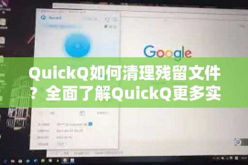 QuickQ如何清理残留文件？全面了解QuickQ更多实用技巧