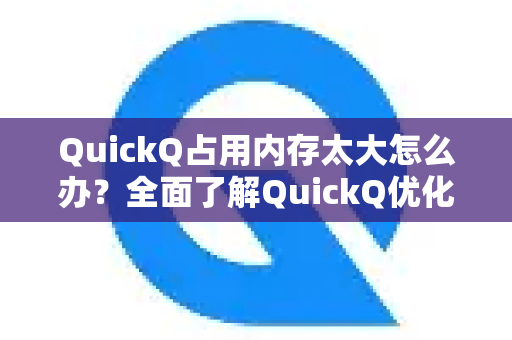 QuickQ占用内存太大怎么办？全面了解QuickQ优化与使用技巧-第1张图片-QuickQ最新版本下载 - QuickQ2026官方