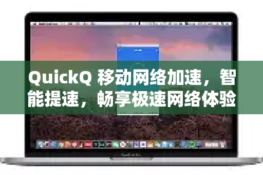 QuickQ 移动网络加速，智能提速，畅享极速网络体验