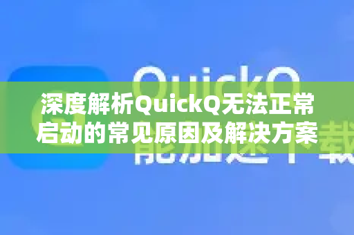 深度解析QuickQ无法正常启动的常见原因及解决方案-第1张图片-QuickQ最新版本下载 - QuickQ2026官方