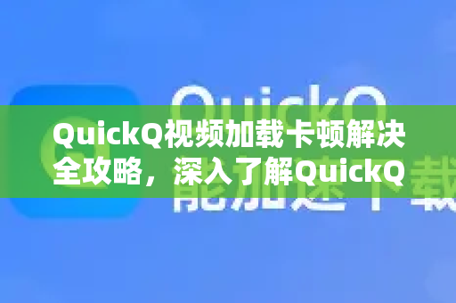 QuickQ视频加载卡顿解决全攻略，深入了解QuickQ更多优化技巧-第1张图片-QuickQ最新版本下载 - QuickQ2026官方