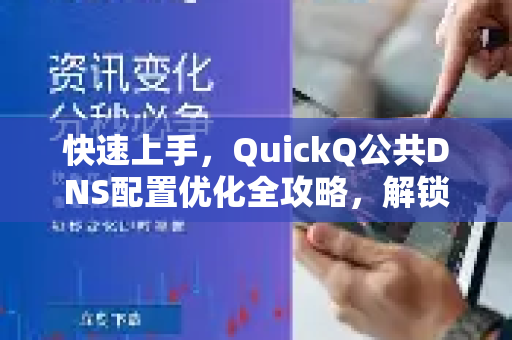 快速上手，QuickQ公共DNS配置优化全攻略，解锁更流畅网络体验
