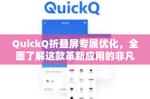 QuickQ折叠屏专属优化，全面了解这款革新应用的非凡体验
