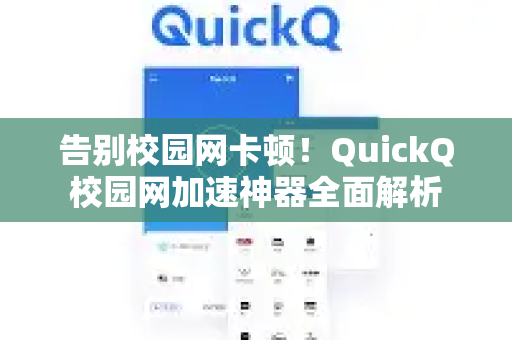 告别校园网卡顿！QuickQ校园网加速神器全面解析