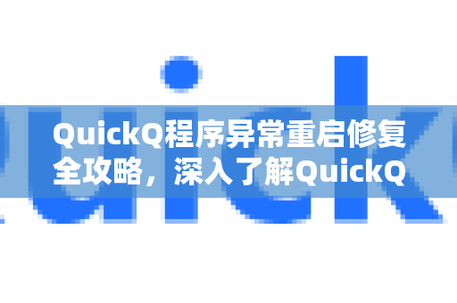 QuickQ程序异常重启修复全攻略，深入了解QuickQ更多实用功能