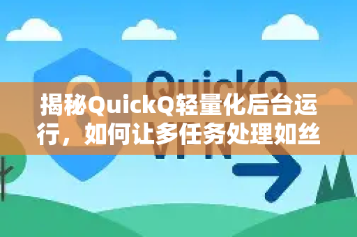 揭秘QuickQ轻量化后台运行，如何让多任务处理如丝般顺滑