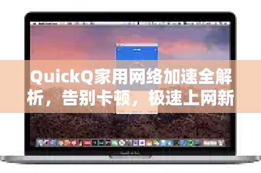 QuickQ家用网络加速全解析，告别卡顿，极速上网新体验！