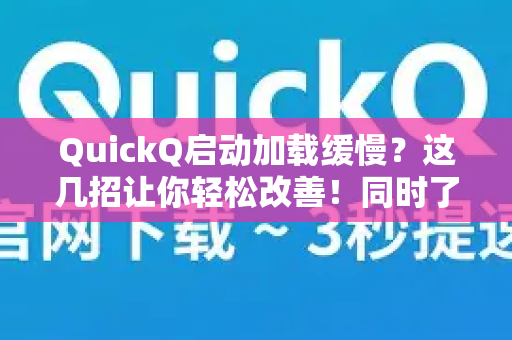 QuickQ启动加载缓慢？这几招让你轻松改善！同时了解QuickQ更多）