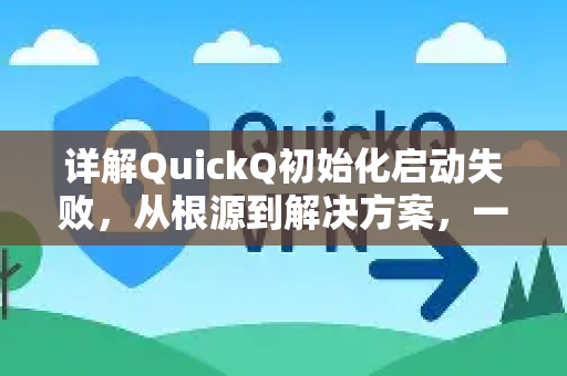 详解QuickQ初始化启动失败，从根源到解决方案，一文全面掌握
