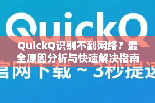 QuickQ识别不到网络？最全原因分析与快速解决指南
