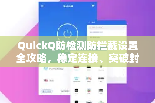 QuickQ防检测防拦截设置全攻略，稳定连接、突破封锁的终极方法