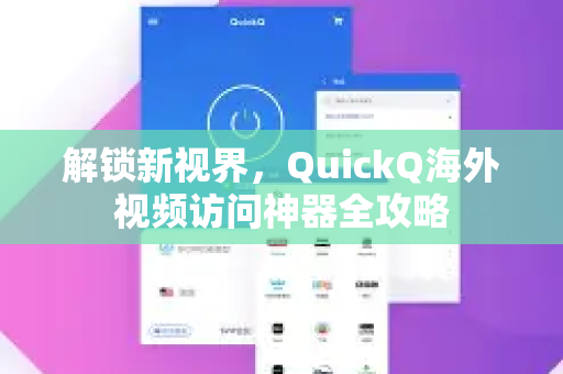 解锁新视界，QuickQ海外视频访问神器全攻略