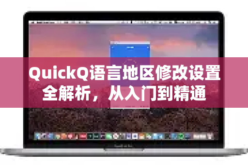 QuickQ语言地区修改设置全解析，从入门到精通