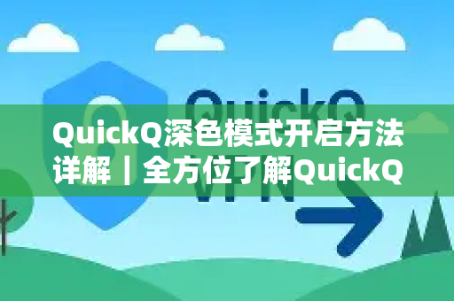 QuickQ深色模式开启方法详解｜全方位了解QuickQ更多实用功能