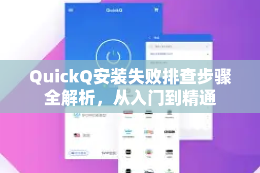 QuickQ安装失败排查步骤全解析，从入门到精通