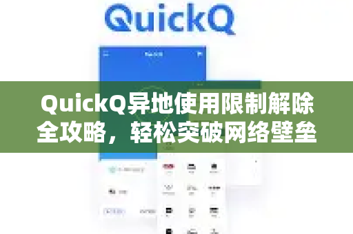 QuickQ异地使用限制解除全攻略，轻松突破网络壁垒