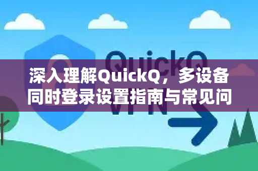 深入理解QuickQ，多设备同时登录设置指南与常见问题解答