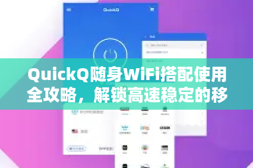 QuickQ随身WiFi搭配使用全攻略，解锁高速稳定的移动网络体验