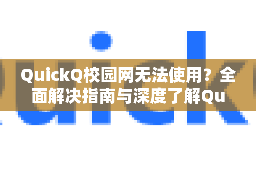 QuickQ校园网无法使用？全面解决指南与深度了解QuickQ更多功能