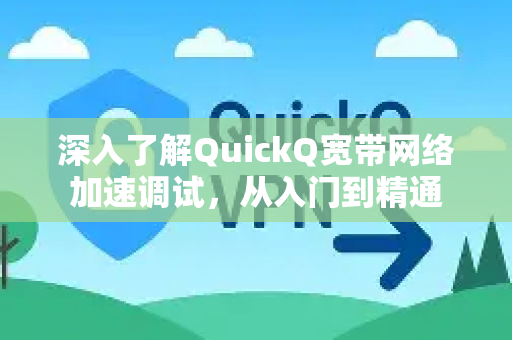 深入了解QuickQ宽带网络加速调试，从入门到精通