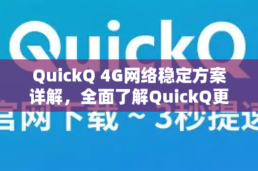 QuickQ 4G网络稳定方案详解，全面了解QuickQ更多优势