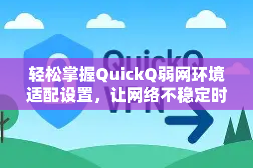 轻松掌握QuickQ弱网环境适配设置，让网络不稳定时也能流畅体验