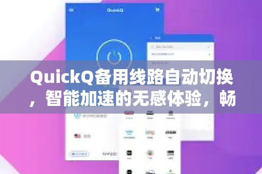 QuickQ备用线路自动切换，智能加速的无感体验，畅享稳定连接