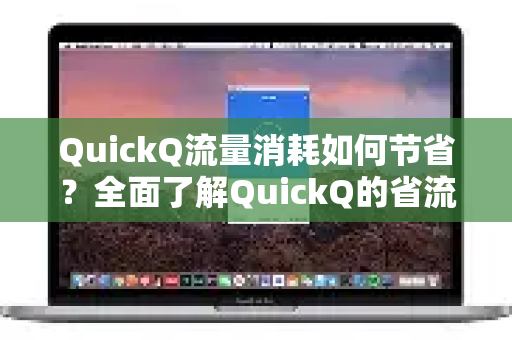 QuickQ流量消耗如何节省？全面了解QuickQ的省流技巧与实用指南