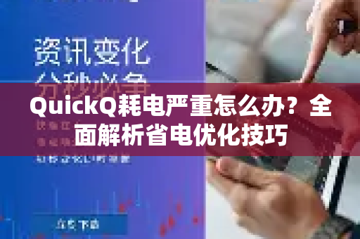 QuickQ耗电严重怎么办？全面解析省电优化技巧