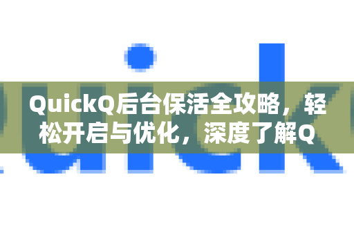 QuickQ后台保活全攻略，轻松开启与优化，深度了解QuickQ更多功能