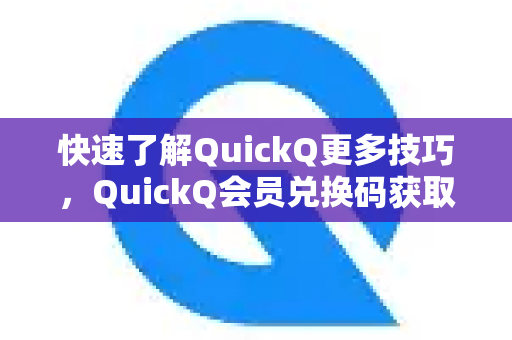 快速了解QuickQ更多技巧，QuickQ会员兑换码获取全攻略