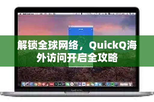 解锁全球网络，QuickQ海外访问开启全攻略
