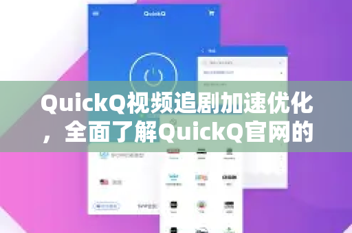 QuickQ视频追剧加速优化，全面了解QuickQ官网的强大功能