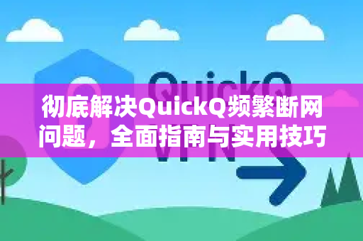 彻底解决QuickQ频繁断网问题，全面指南与实用技巧