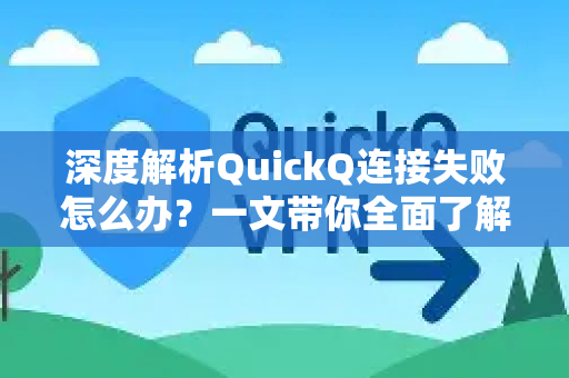 深度解析QuickQ连接失败怎么办？一文带你全面了解QuickQ更多功能与解决方案