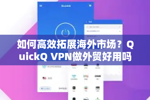 如何高效拓展海外市场？QuickQ VPN做外贸好用吗？深度测评与实操指南