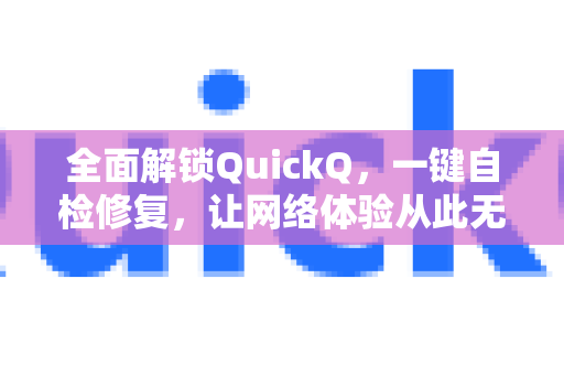 全面解锁QuickQ，一键自检修复，让网络体验从此无忧