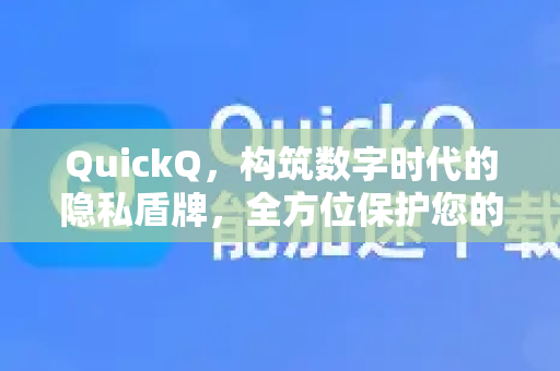 QuickQ，构筑数字时代的隐私盾牌，全方位保护您的每一次连接