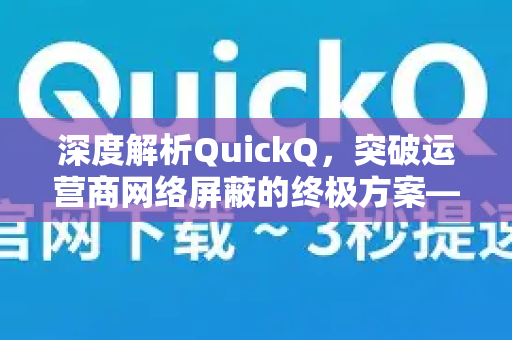 深度解析QuickQ，突破运营商网络屏蔽的终极方案—了解QuickQ更多功能与优势