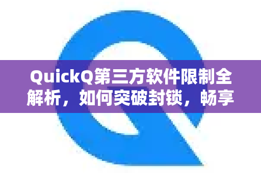 QuickQ第三方软件限制全解析，如何突破封锁，畅享无忧加速体验？