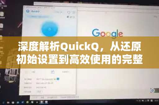 深度解析QuickQ，从还原初始设置到高效使用的完整指南