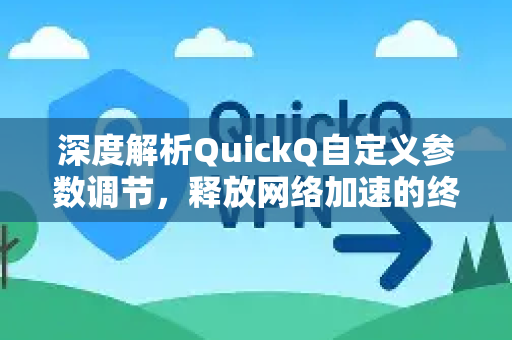 深度解析QuickQ自定义参数调节，释放网络加速的终极潜力