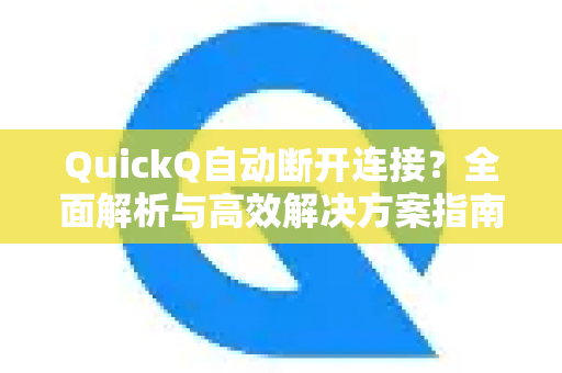 QuickQ自动断开连接？全面解析与高效解决方案指南