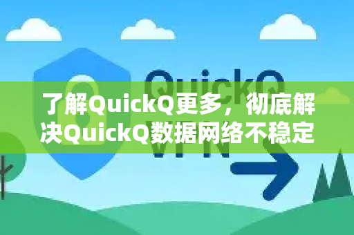 了解QuickQ更多，彻底解决QuickQ数据网络不稳定的实用指南